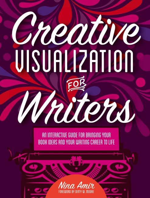 Creative Visualization for Writers: An Interactive Guide for Bringing Your Book Ideas and Your Writing Career to Life