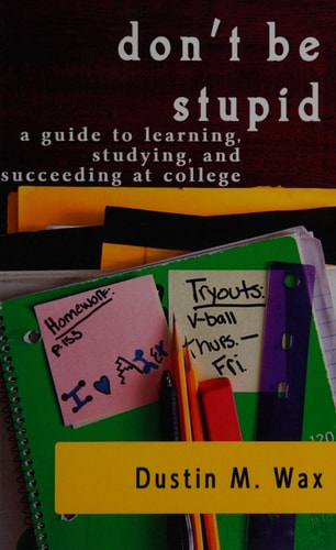 Don't Be Stupid A Guide To Learning, Studying, And Succeeding At College