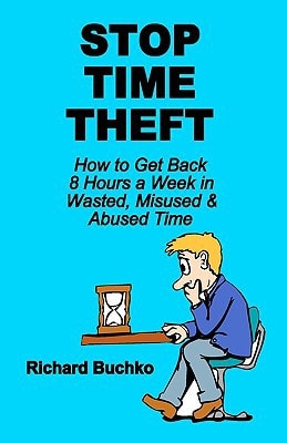 Stop Time Theft How To Get Back 8 Hours A Week In Wasted, Misused, And Abused Time