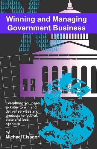 Winning And Managing Government Business What You Need To Know To Deliver Services And Technology To Federal, State And Local Agencies