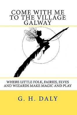 Come With Me To The Village Galway Where Little Folk, Fairies, Elves And Wizards Make Magic And Play