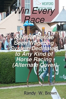 Win Every Race A Never Before Seen Wagering System Dedicated to Any Kind of Horse Racing