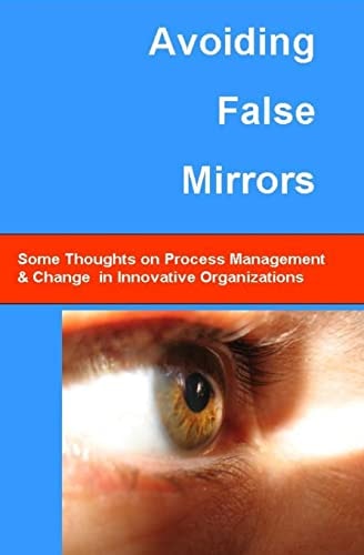 Avoiding False Mirrors Some Thoughts On Process Management And Change In Innovative Organizations