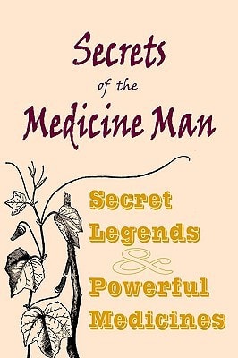 Secrets of the Medicine Man Secret Legends and Powerful Medicines