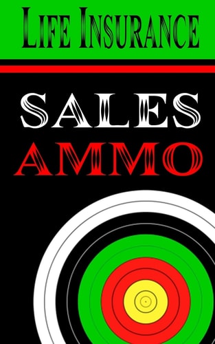 Life Insurance Sales Ammo What To Say In Every Life Insurance Sales Situation