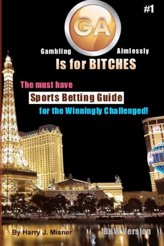 GA Is For Bitches - Sports Betting Guide B&W Version The Must Have Sports Betting Guide For The Winningly Challenged