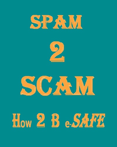 Spam 2 Scam How 2 B E-safe