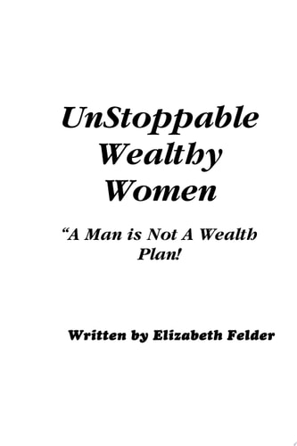Unstoppable Wealthy Women - Revised A Man Is Not a Wealth Plan!