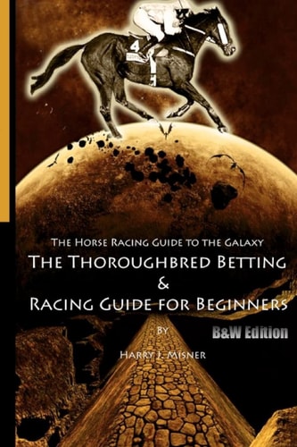 The Horse Racing Guide to the Galaxy - B&W Edition the Kentucky Derby - Preakness - Belmont The Must Have Thoroughbred Race Track Handicapping and Betting Book for Beginners