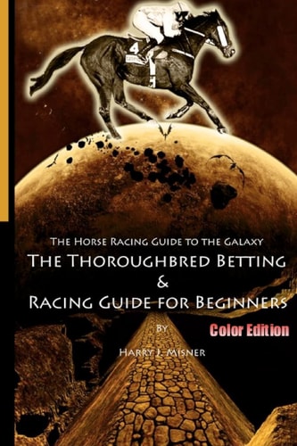 The Horse Racing Guide to the Galaxy - Color Edition the Kentucky Derby - Preakness - Belmont The Must Have Thoroughbred Race Track Handicapping and Betting Book for Beginners