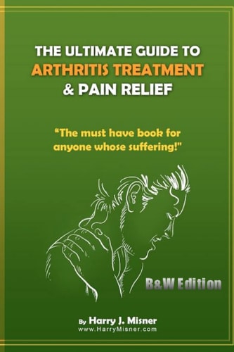 The Ultimate Guide to Arthritis Treatment and Pain Relief B&W Edition - Alternative Therapies + More The Must Have Book for Anyone Whose Suffering from Rheumatoid Arthritis Or Musculoskeletal Ailments