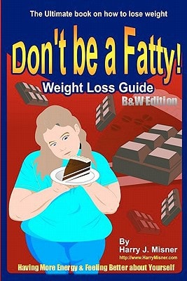 Don't Be A Fatty - Weight Loss Guide B&W Edition Having More Energy & Feeling Better About Yourself The Ultimate Book On How To Lose Weight
