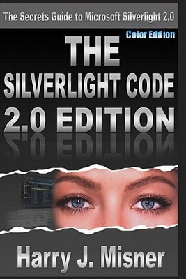 The Silverlight Code 2.0 Edition - Color Edition The Secrets Guide To Microsoft Silverlight 2.0