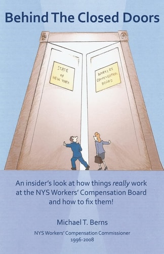 Behind The Closed Doors An Insider's Look At How Things Really Work At The Nys Workers Comp Board - And How To Fix Them.