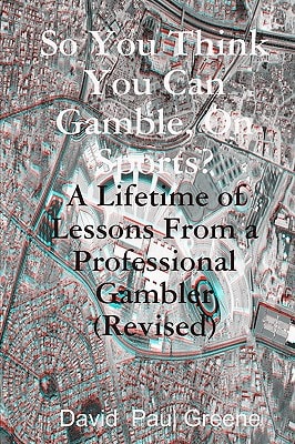 So You Think You Can Gamble, On Sports? A Lifetime of Lessons from a Professional Gambler (Revised)
