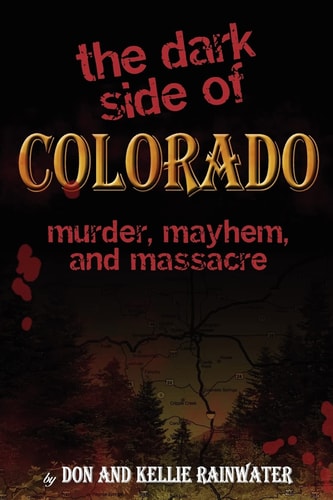 The Dark Side Of Colorado: Murder, Mayhem, And Massacre