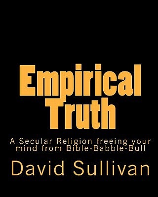 Empirical Truth A Secular Religion Freeing Your Mind from Bible-Babble-Bull