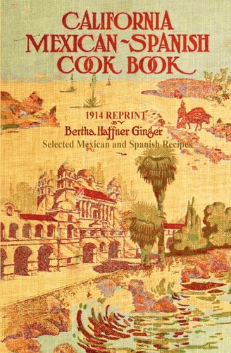 California Mexican-Spanish Cookbook 1914 Reprint Selected Mexican And Spanish Recipes