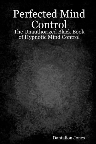 Perfected Mind Control The Unauthorized Black Book Of Hypnotic Mind Control