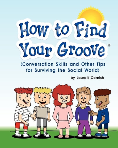 How to Find Your Groove Conversation Skills and Other Tips for Surviving the Social World