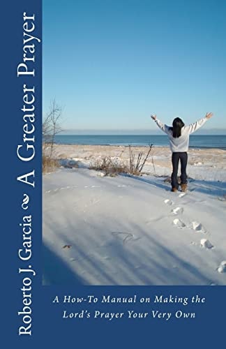 A Greater Prayer A How-to Manual on Making the Lord's Prayer Your Very Own