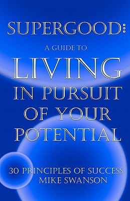 Supergood A Guide To Living In Pursuit Of Your Potential: 30 Principles Of Success