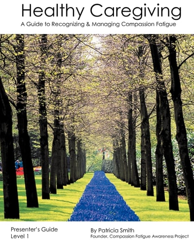 Healthy Caregiving A Guide to Recognizing & Managing Compassion Fatigue. Presenter's guide, level 1
