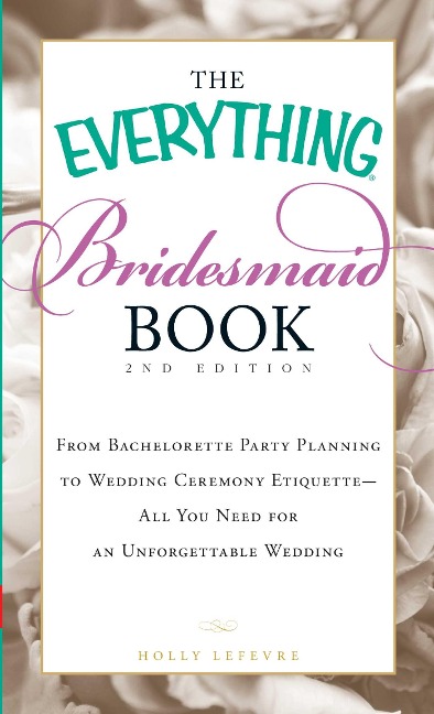 The Everything Bridesmaid Book: From Bachelorette Party Planning to Wedding Ceremony Etiquette - All You Need for an Unforgettable Wedding
