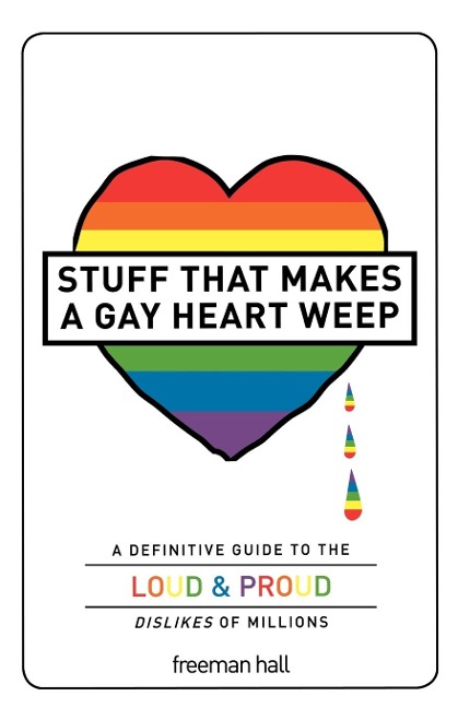 Stuff That Makes a Gay Heart Weep: A Definitive Guide to the Loud & Proud Dislikes of Millions