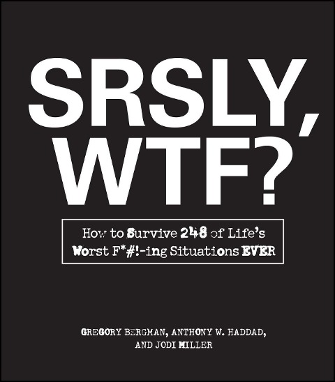 Srsly, Wtf?: How to Survive 248 of Lifes Worst F*#!-Ing Situations Ever