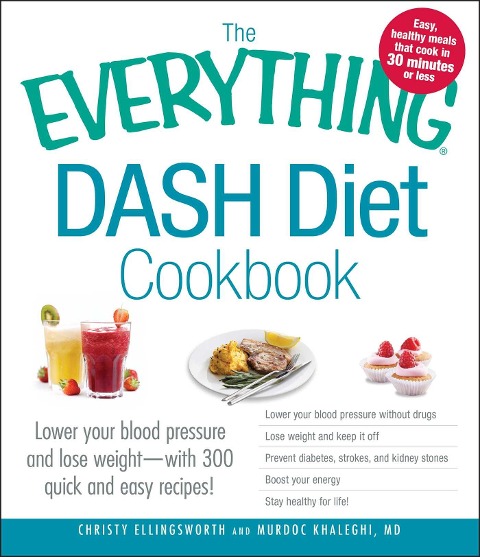 The Everything Dash Diet Cookbook: Lower Your Blood Pressure and Lose Weight - With 300 Quick and Easy Recipes! Lower Your Blood Pressure Without Drugs, Lose Weight and Keep It Off, Prevent Diabetes, Strokes, and Kidney Stones, Boost Your Energy, and Stay