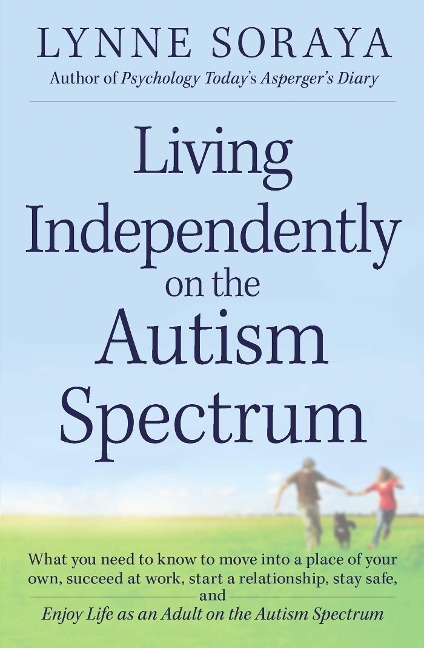 Living Independently on the Autism Spectrum: What You Need to Know to Move Into a Place of Your Own, Succeed at Work, Start a Relationship, Stay Safe, and Enjoy Life as an Adult on the Autism Spectrum