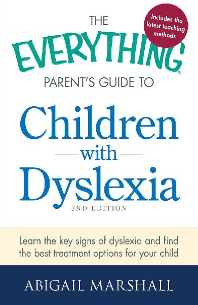 The Everything Parents Guide to Children with Dyslexia: Learn the Key Signs of Dyslexia and Find the Best Treatment Options for Your Child