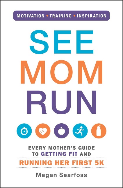 See Mom Run: Every Mothers Guide to Getting Fit and Running Her First 5k