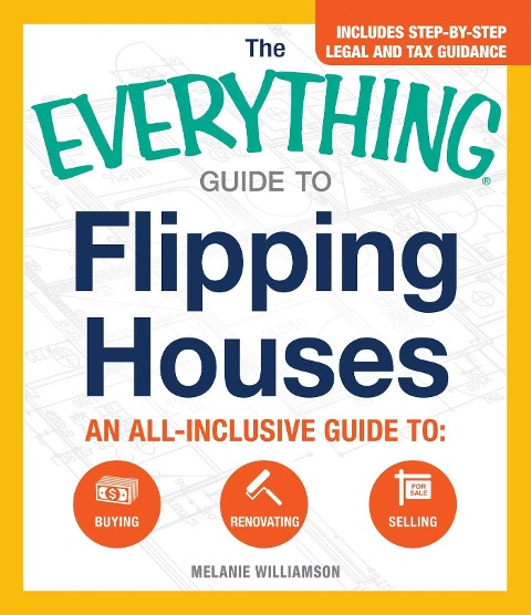 The Everything Guide to Flipping Houses: An All-Inclusive Guide to Buying, Renovating, Selling