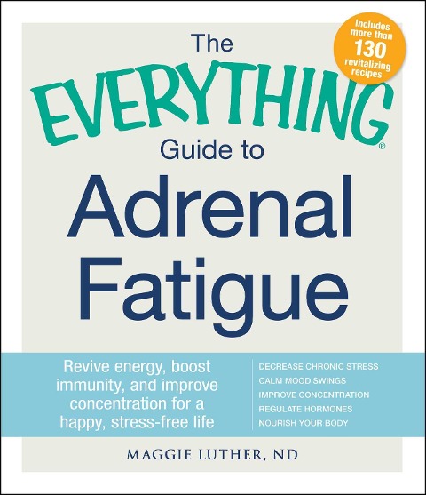 The Everything Guide to Adrenal Fatigue: Revive Energy, Boost Immunity, and Improve Concentration for a Happy, Stress-Free Life
