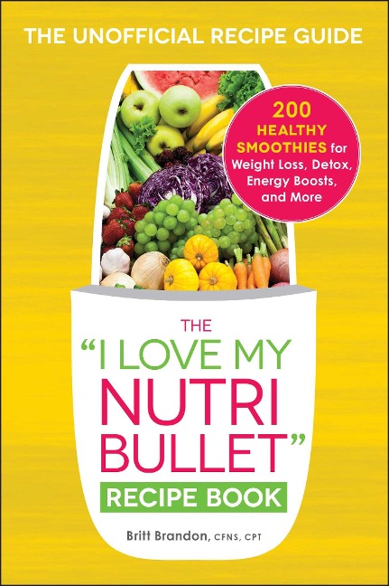 The I Love My Nutribullet Recipe Book: 200 Healthy Smoothies for Weight Loss, Detox, Energy Boosts, and More