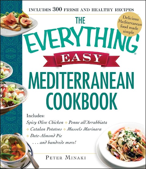 The Everything Easy Mediterranean Cookbook: Includes Spicy Olive Chicken, Penne Allarrabbiata, Catalan Potatoes, Mussels Marinara, Date-Almond Pie...and Hundreds More!