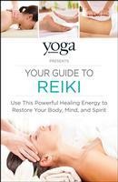Yoga Journal Presents Your Guide to Reiki: Use This Powerful Healing Energy to Restore Your Body, Mind, and Spirit
