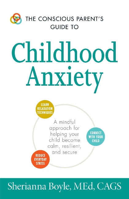 The Conscious Parents Guide to Childhood Anxiety: A Mindful Approach for Helping Your Child Become Calm, Resilient, and Secure