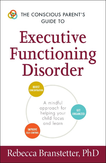 The Conscious Parents Guide to Executive Functioning Disorder: A Mindful Approach for Helping Your Child Focus and Learn