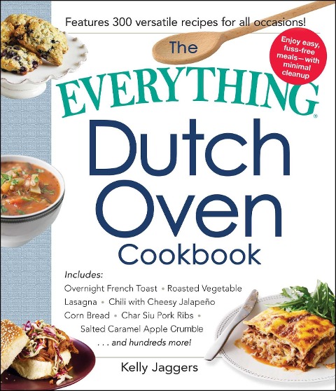 The Everything Dutch Oven Cookbook: Includes Overnight French Toast, Roasted Vegetable Lasagna, Chili with Cheesy Jalapeno Corn Bread, Char Siu Pork Ribs, Salted Caramel Apple Crumble...and Hundreds More!