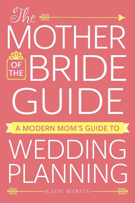 The Mother of the Bride Guide: A Modern Moms Guide to Wedding Planning