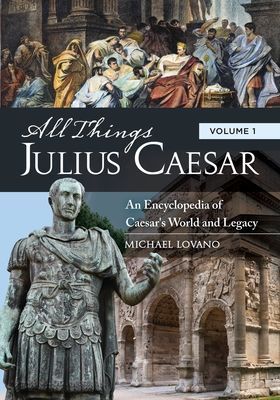 All Things Julius Caesar: An Encyclopedia of Caesar's World and Legacy [2 Volumes]