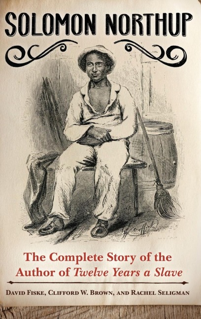 Solomon Northup: The Complete Story of the Author of Twelve Years A Slave