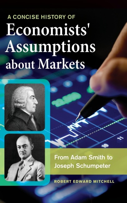 A Concise History of Economists Assumptions about Markets: From Adam Smith to Joseph Schumpeter