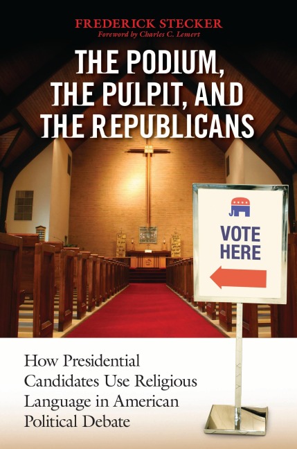 Podium, the Pulpit, and the Republicans, The: How Presidential Candidates Use Religious Language in American Political Debate