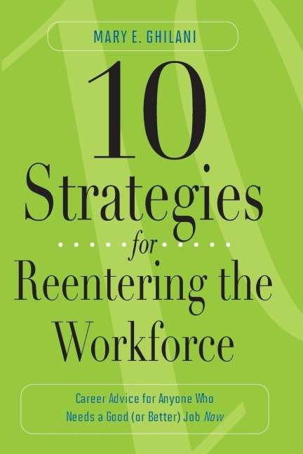 10 Strategies for Reentering the Workforce: Career Advice for Anyone Who Needs a Good (or Better) Job Now