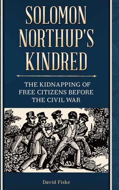 Solomon Northups Kindred: The Kidnapping of Free Citizens before the Civil War
