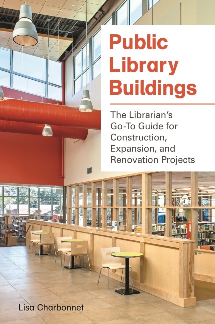 Public Library Buildings: The Librarians Go-To Guide for Construction, Expansion, and Renovation Projects